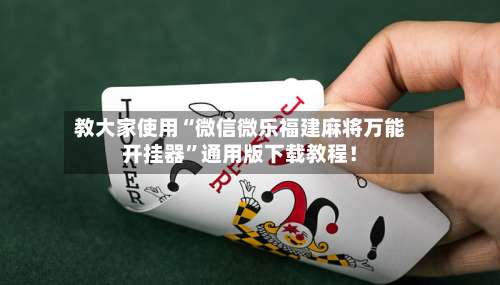 教大家使用“微信微乐福建麻将万能开挂器	”通用版下载教程！-第1张图片
