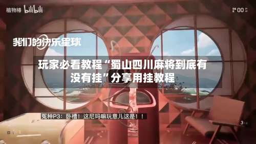 玩家必看教程“蜀山四川麻将到底有没有挂”分享用挂教程-第2张图片