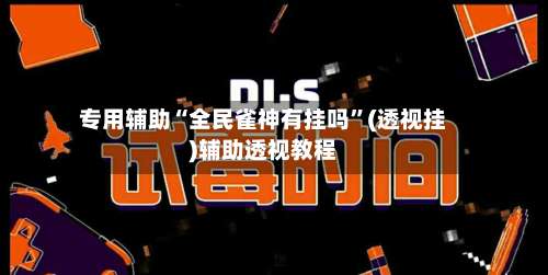 专用辅助“全民雀神有挂吗”(透视挂)辅助透视教程-第1张图片