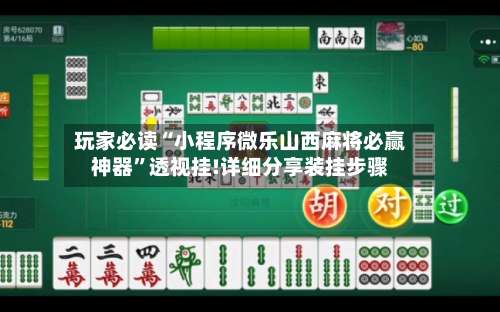 玩家必读“小程序微乐山西麻将必赢神器”透视挂!详细分享装挂步骤-第3张图片