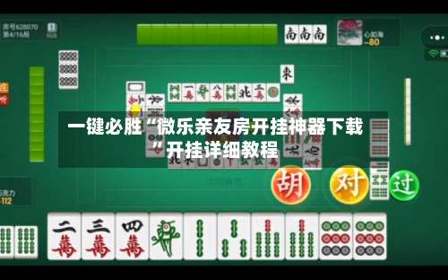 一键必胜“微乐亲友房开挂神器下载	”开挂详细教程-第2张图片