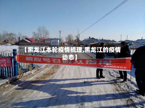 【黑龙江本轮疫情梳理,黑龙江的疫情动态】-第1张图片
