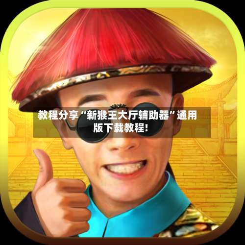 教程分享“新猴王大厅辅助器	”通用版下载教程!-第2张图片