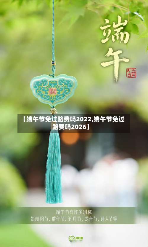 【端午节免过路费吗2022,端午节免过路费吗2026】-第2张图片