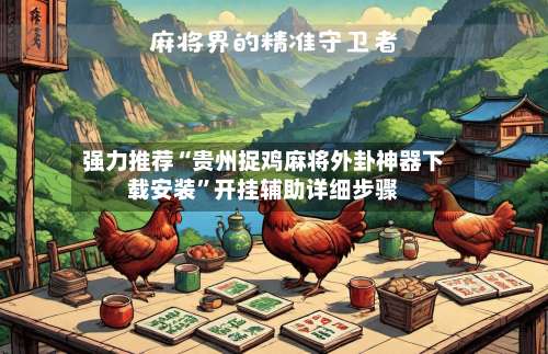 强力推荐“贵州捉鸡麻将外卦神器下载安装	”开挂辅助详细步骤-第2张图片