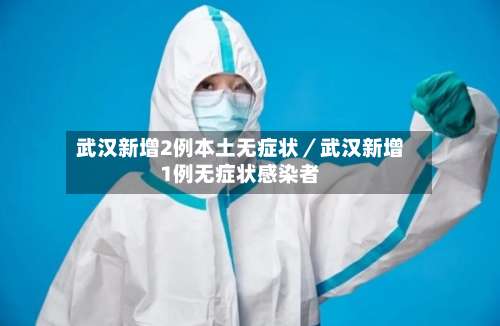 武汉新增2例本土无症状／武汉新增1例无症状感染者-第1张图片