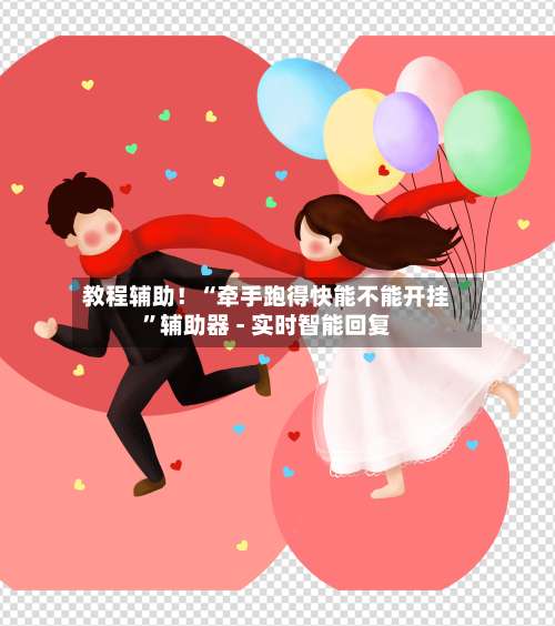 教程辅助！“牵手跑得快能不能开挂”辅助器 - 实时智能回复-第3张图片