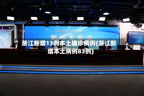 浙江新增13例本土确诊病例(浙江新增本土病例83例)-第3张图片