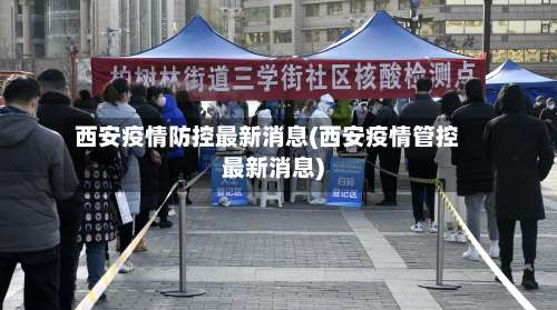 西安疫情防控最新消息(西安疫情管控最新消息)-第3张图片