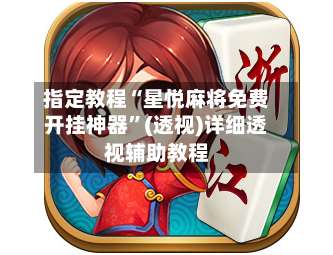 指定教程“星悦麻将免费开挂神器	”(透视)详细透视辅助教程-第1张图片