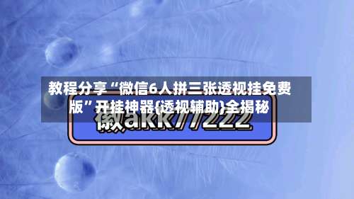 教程分享“微信6人拼三张透视挂免费版	”开挂神器{透视辅助}全揭秘-第1张图片