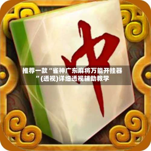 推荐一款“雀神广东麻将万能开挂器	”(透视)详细透视辅助教学-第2张图片