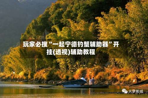 玩家必搜“一起宁德钓蟹辅助器	”开挂(透视)辅助教程-第1张图片