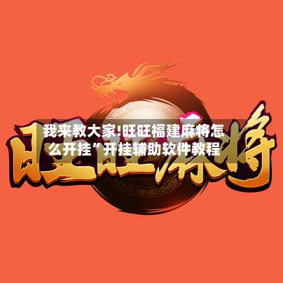 我来教大家!旺旺福建麻将怎么开挂”开挂辅助软件教程-第1张图片