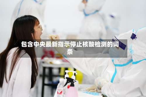 包含中央最新指示停止核酸检测的词条-第2张图片