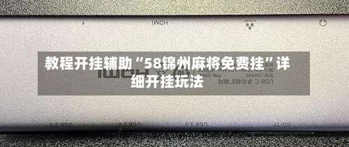 教程开挂辅助“58锦州麻将免费挂”详细开挂玩法-第1张图片