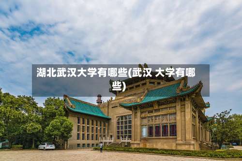 湖北武汉大学有哪些(武汉 大学有哪些)-第2张图片