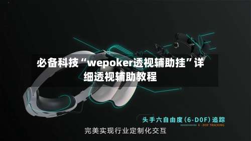 必备科技“wepoker透视辅助挂”详细透视辅助教程-第1张图片