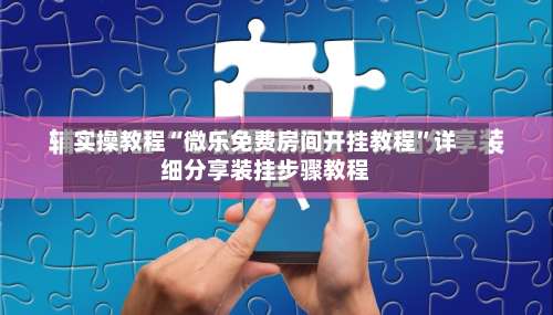 实操教程“微乐免费房间开挂教程	”详细分享装挂步骤教程-第1张图片