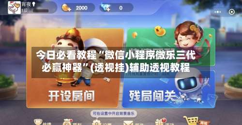 今日必看教程“微信小程序微乐三代必赢神器	”(透视挂)辅助透视教程-第1张图片