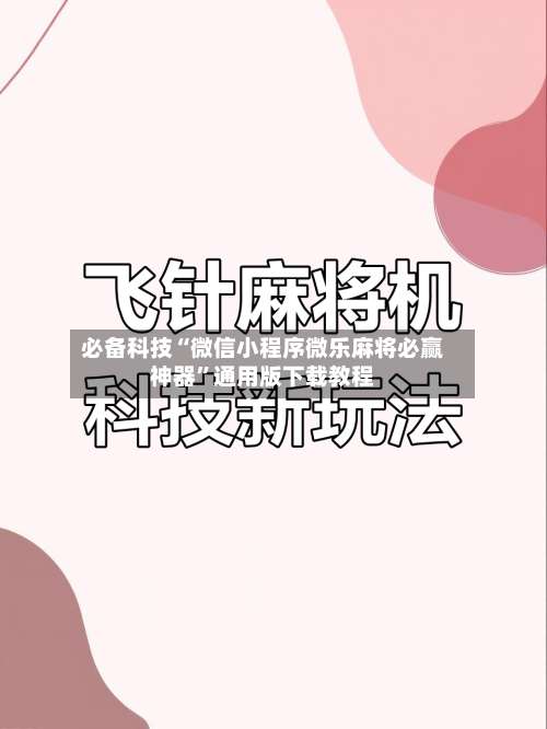必备科技“微信小程序微乐麻将必赢神器”通用版下载教程-第1张图片