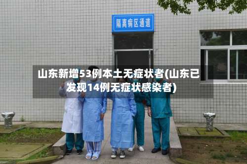 山东新增53例本土无症状者(山东已发现14例无症状感染者)-第1张图片