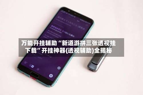 万能开挂辅助“新道游拼三张透视挂下载”开挂神器{透视辅助}全揭秘-第3张图片