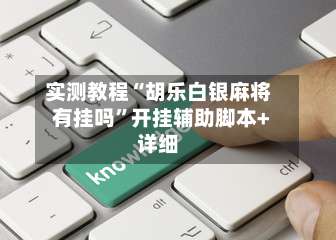 实测教程“胡乐白银麻将有挂吗”开挂辅助脚本+详细-第1张图片