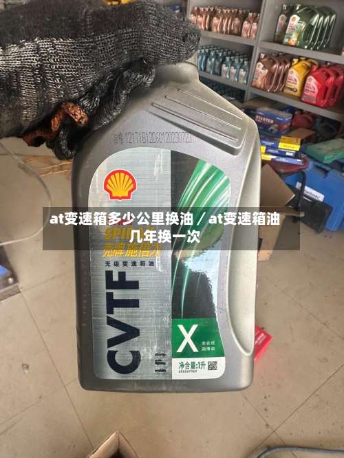 at变速箱多少公里换油／at变速箱油几年换一次-第1张图片