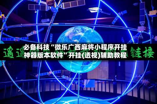 必备科技“微乐广西麻将小程序开挂神器版本软件	”开挂(透视)辅助教程-第1张图片