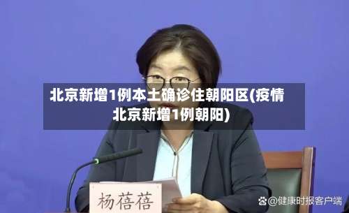 北京新增1例本土确诊住朝阳区(疫情北京新增1例朝阳)-第2张图片