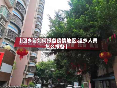 【回乡前如何报备疫情地区,返乡人员怎么报备】-第1张图片