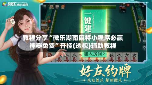 教程分享“微乐湖南麻将小程序必赢神器免费”开挂(透视)辅助教程-第1张图片