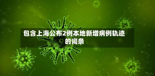 包含上海公布2例本地新增病例轨迹的词条-第2张图片