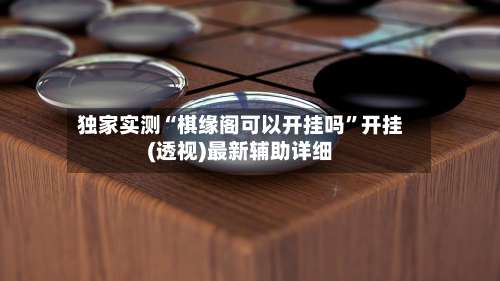 独家实测“棋缘阁可以开挂吗	”开挂(透视)最新辅助详细-第2张图片