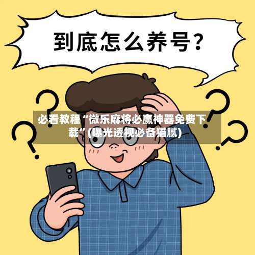 必看教程“微乐麻将必赢神器免费下载	”(曝光透视必备猫腻)-第2张图片