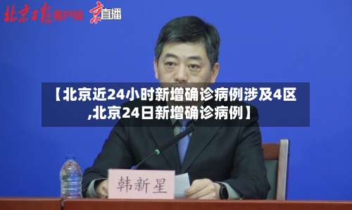 【北京近24小时新增确诊病例涉及4区,北京24日新增确诊病例】-第1张图片