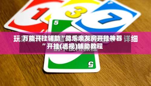 万能开挂辅助“微乐亲友房开挂神器	”开挂(透视)辅助教程-第1张图片