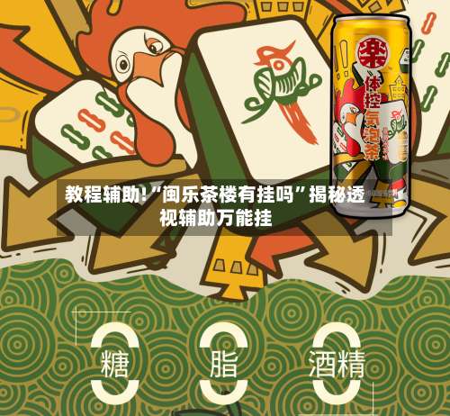 教程辅助!“闽乐茶楼有挂吗”揭秘透视辅助万能挂-第2张图片