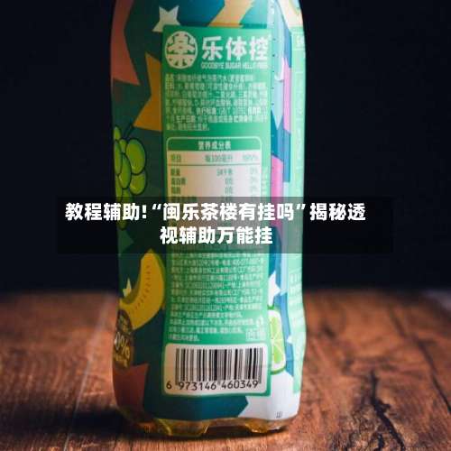 教程辅助!“闽乐茶楼有挂吗”揭秘透视辅助万能挂-第1张图片