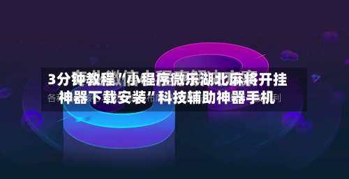 3分钟教程“小程序微乐湖北麻将开挂神器下载安装”科技辅助神器手机-第3张图片