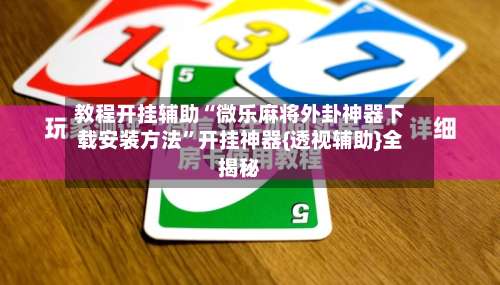 教程开挂辅助“微乐麻将外卦神器下载安装方法”开挂神器{透视辅助}全揭秘-第1张图片