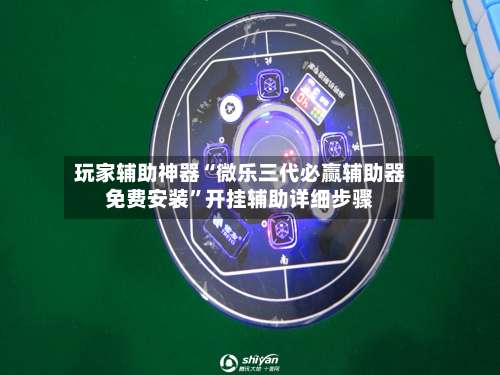 玩家辅助神器“微乐三代必赢辅助器免费安装”开挂辅助详细步骤-第2张图片
