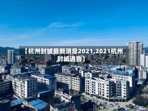 【杭州封城最新消息2021,2021杭州封城通告】-第2张图片