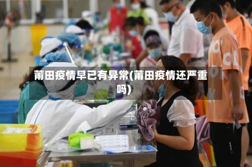 莆田疫情早已有异常(莆田疫情还严重吗)-第1张图片