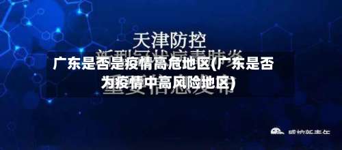 广东是否是疫情高危地区(广东是否为疫情中高风险地区)-第2张图片