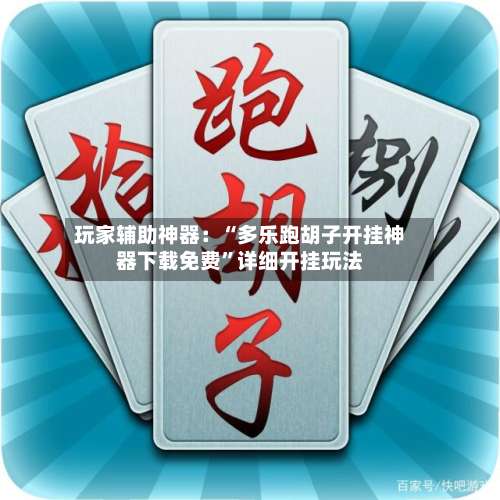 玩家辅助神器：“多乐跑胡子开挂神器下载免费”详细开挂玩法-第1张图片