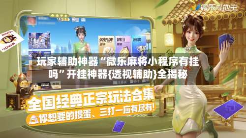 玩家辅助神器“微乐麻将小程序有挂吗	”开挂神器{透视辅助}全揭秘-第1张图片