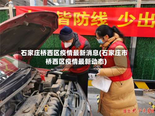 石家庄桥西区疫情最新消息(石家庄市桥西区疫情最新动态)-第1张图片