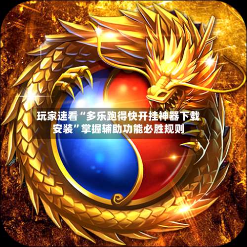 玩家速看“多乐跑得快开挂神器下载安装”掌握辅助功能必胜规则-第1张图片